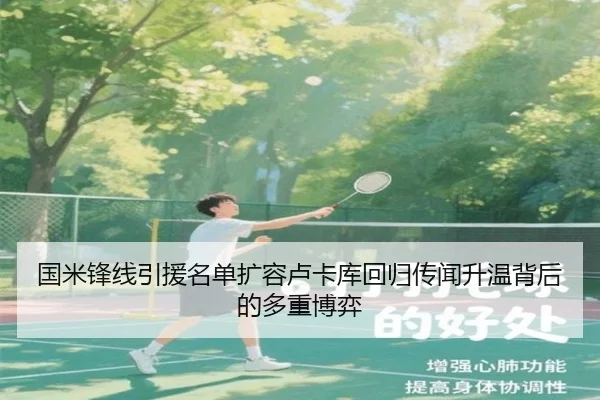 国米锋线引援名单扩容卢卡库回归传闻升温背后的多重博弈