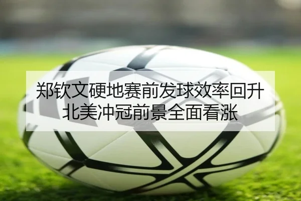 郑钦文硬地赛前发球效率回升 北美冲冠前景全面看涨