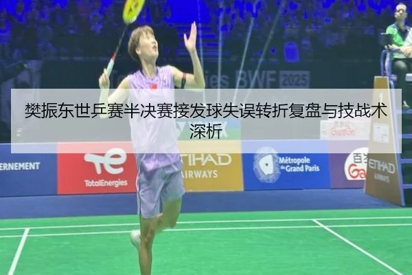 樊振东世乒赛半决赛接发球失误转折复盘与技战术深析