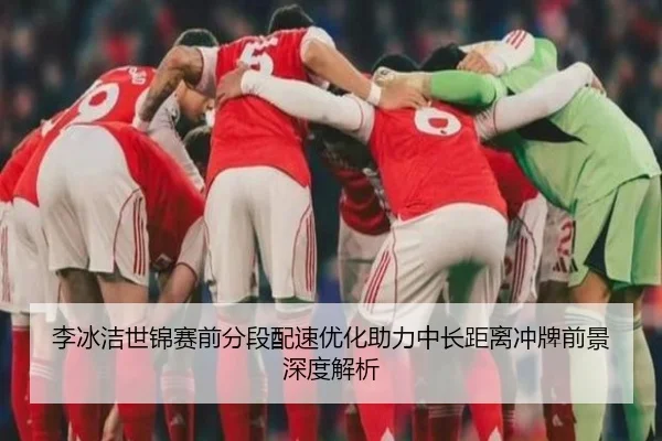 李冰洁世锦赛前分段配速优化助力中长距离冲牌前景深度解析