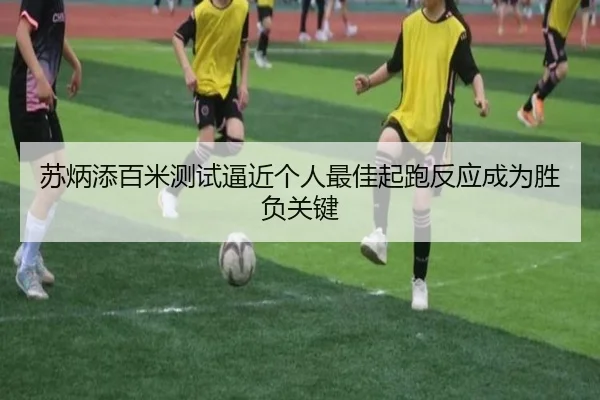 苏炳添百米测试逼近个人最佳起跑反应成为胜负关键