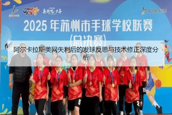 阿尔卡拉斯美网失利后的发球反思与技术修正深度分析